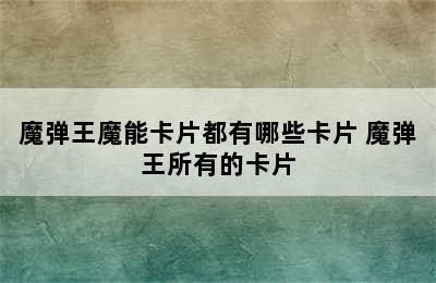 魔弹王魔能卡片都有哪些卡片 魔弹王所有的卡片